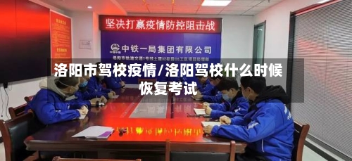 洛阳市驾校疫情/洛阳驾校什么时候恢复考试-第1张图片