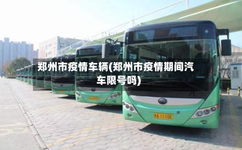 郑州市疫情车辆(郑州市疫情期间汽车限号吗)