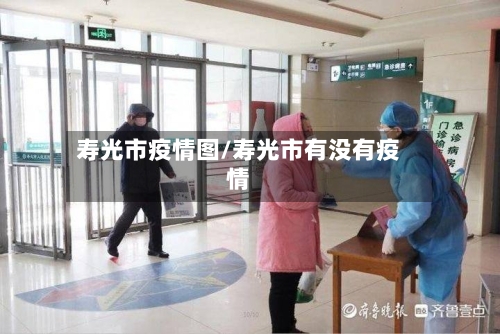寿光市疫情图/寿光市有没有疫情
