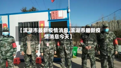 【滨湖市最新疫情消息,滨湖市最新疫情消息今天】-第3张图片