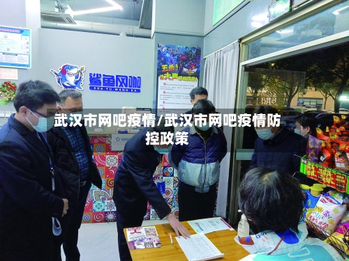 武汉市网吧疫情/武汉市网吧疫情防控政策-第1张图片