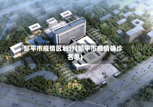 邹平市疫情区划分(邹平市疫情确诊名单)-第3张图片