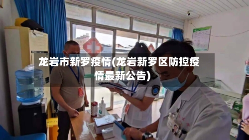 龙岩市新罗疫情(龙岩新罗区防控疫情最新公告)-第1张图片