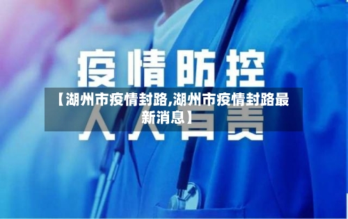 【湖州市疫情封路,湖州市疫情封路最新消息】-第1张图片