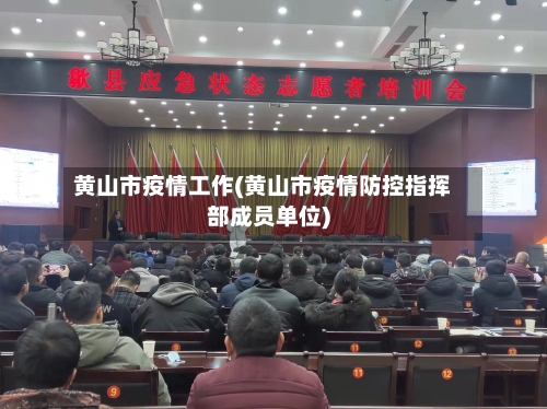 黄山市疫情工作(黄山市疫情防控指挥部成员单位)-第1张图片