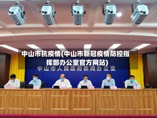中山市抗疫情(中山市新冠疫情防控指挥部办公室官方网站)-第1张图片