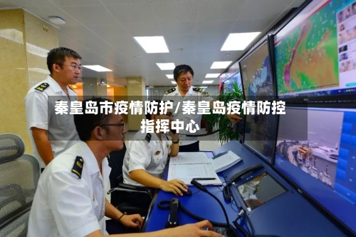秦皇岛市疫情防护/秦皇岛疫情防控指挥中心-第2张图片