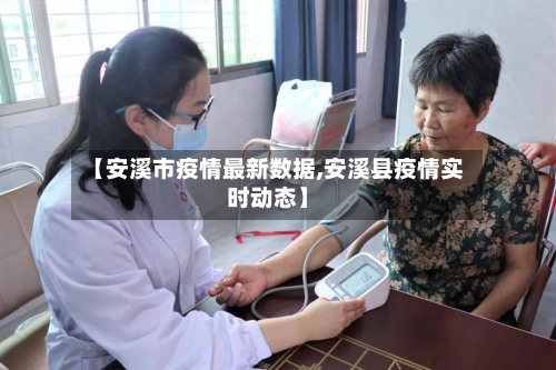 【安溪市疫情最新数据,安溪县疫情实时动态】
