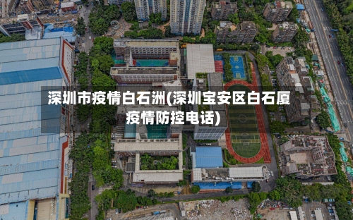 深圳市疫情白石洲(深圳宝安区白石厦疫情防控电话)-第2张图片