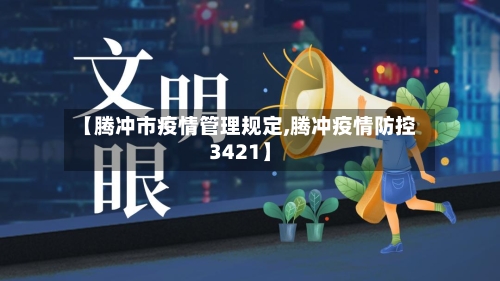 【腾冲市疫情管理规定,腾冲疫情防控3421】-第1张图片