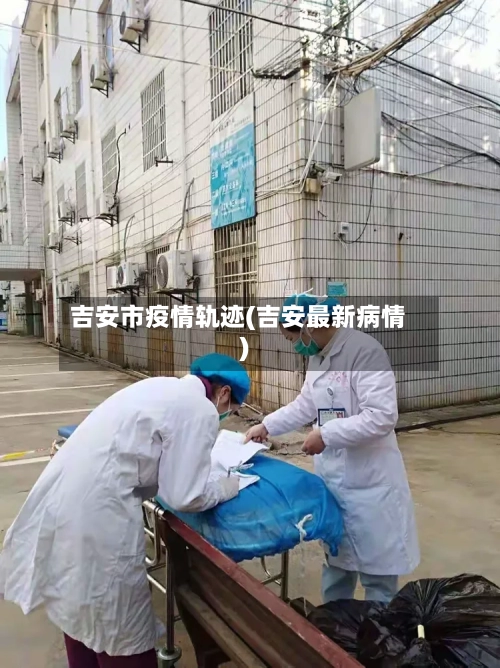 吉安市疫情轨迹(吉安最新病情)