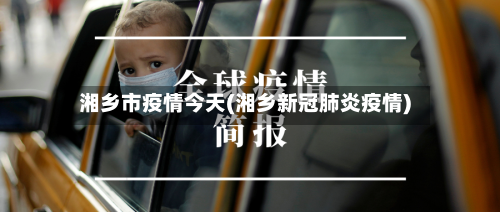 湘乡市疫情今天(湘乡新冠肺炎疫情)-第2张图片