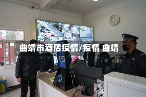 曲靖市酒店疫情/疫情 曲靖