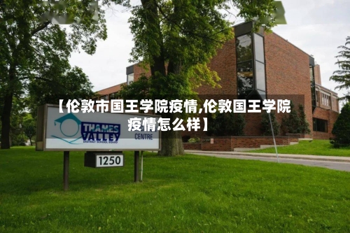 【伦敦市国王学院疫情,伦敦国王学院疫情怎么样】