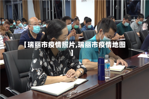 【瑞丽市疫情照片,瑞丽市疫情地图】