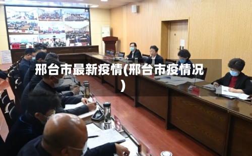 邢台市最新疫情(邢台市疫情况)-第1张图片