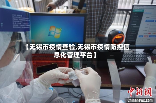 【无锡市疫情查验,无锡市疫情防控信息化管理平台】-第2张图片