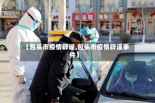 【包头市疫情辟谣,包头市疫情辟谣事件】-第1张图片