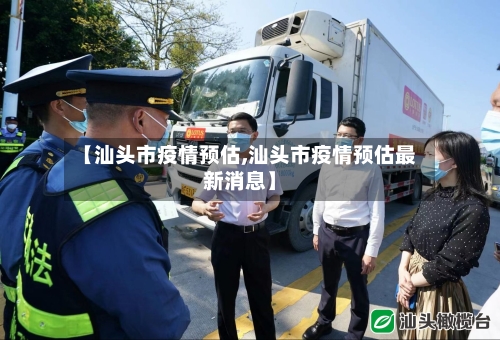 【汕头市疫情预估,汕头市疫情预估最新消息】