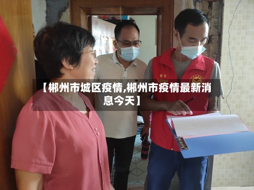 【郴州市城区疫情,郴州市疫情最新消息今天】-第2张图片