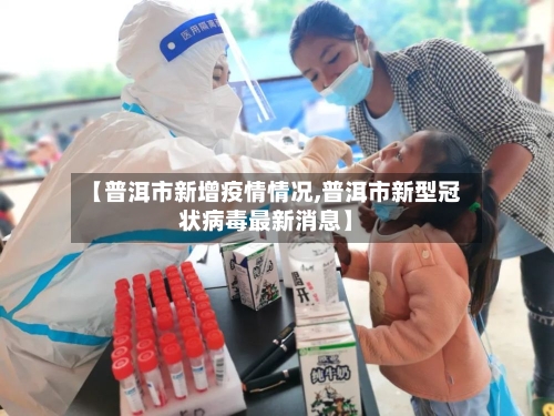 【普洱市新增疫情情况,普洱市新型冠状病毒最新消息】-第1张图片