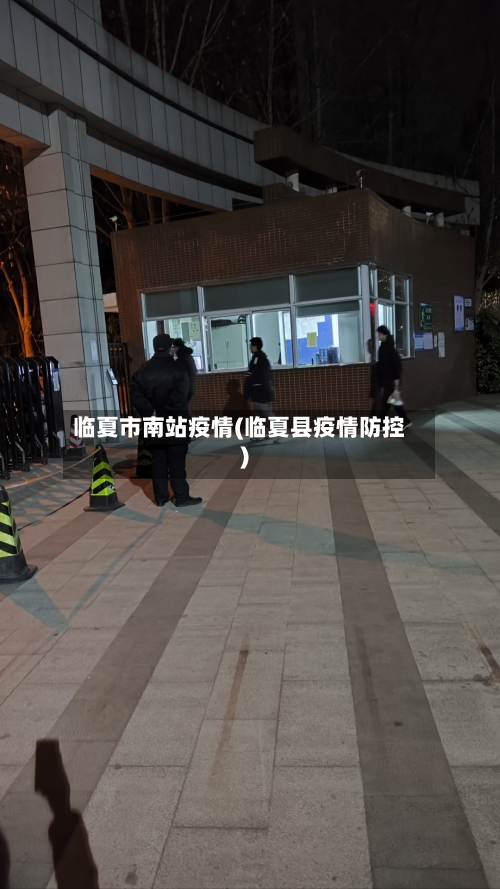 临夏市南站疫情(临夏县疫情防控)-第1张图片