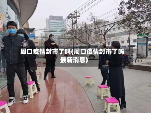 周口疫情封市了吗(周口疫情封市了吗最新消息)