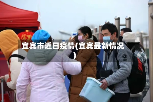 宜宾市近日疫情(宜宾最新情况)-第3张图片