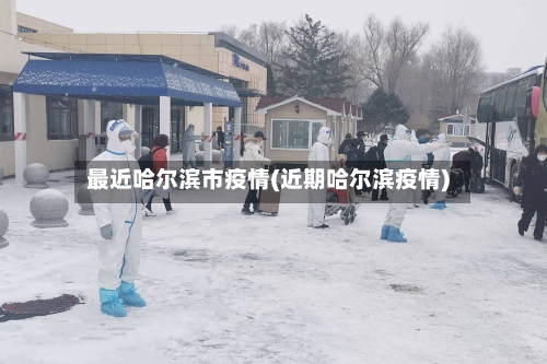 最近哈尔滨市疫情(近期哈尔滨疫情)