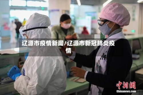 辽源市疫情新闻/辽源市新冠肺炎疫情