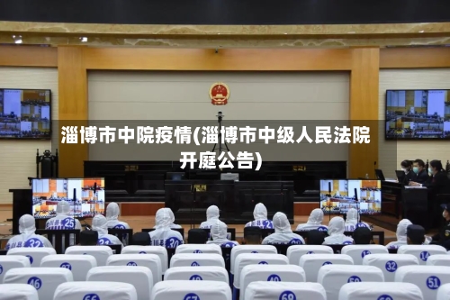 淄博市中院疫情(淄博市中级人民法院开庭公告)