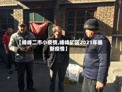 【峰峰二市小疫情,峰峰矿区2021年最新疫情】-第2张图片