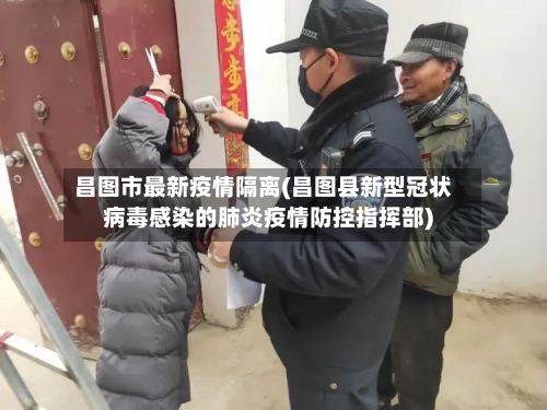 昌图市最新疫情隔离(昌图县新型冠状病毒感染的肺炎疫情防控指挥部)-第2张图片