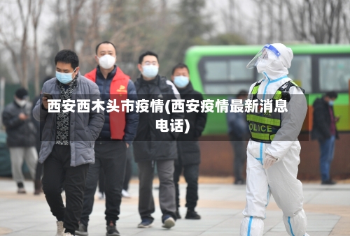 西安西木头市疫情(西安疫情最新消息电话)-第3张图片