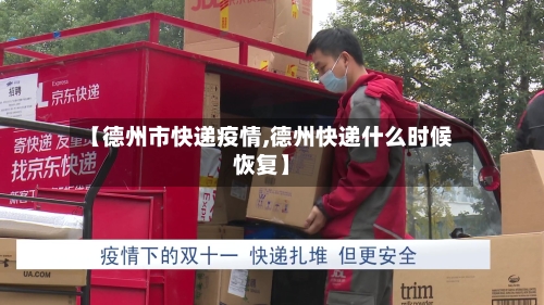 【德州市快递疫情,德州快递什么时候恢复】