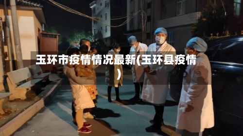 玉环市疫情情况最新(玉环县疫情)-第1张图片