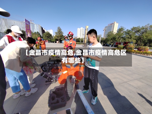 【金昌市疫情高危,金昌市疫情高危区有哪些】-第1张图片