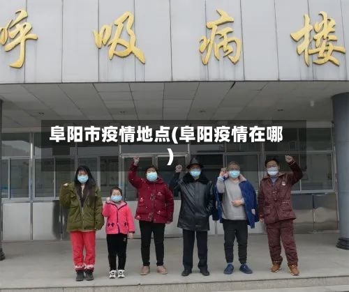 阜阳市疫情地点(阜阳疫情在哪)-第2张图片