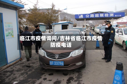 临江市疫情询问/吉林省临江市疫情防疫电话-第2张图片