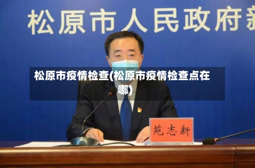 松原市疫情检查(松原市疫情检查点在哪)-第2张图片