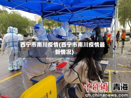 西宁市南川疫情(西宁市南川疫情最新情况)