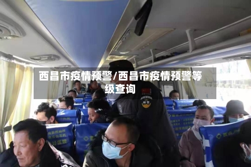 西昌市疫情预警/西昌市疫情预警等级查询-第1张图片