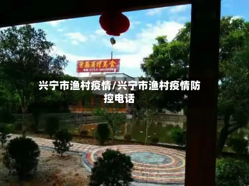 兴宁市渔村疫情/兴宁市渔村疫情防控电话-第1张图片