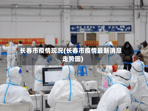 长春市疫情现况(长春市疫情最新消息走势图)-第2张图片