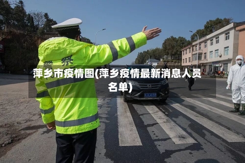 萍乡市疫情图(萍乡疫情最新消息人员名单)-第1张图片