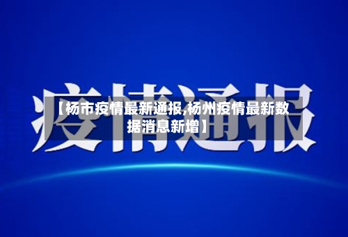 【杨市疫情最新通报,杨州疫情最新数据消息新增】