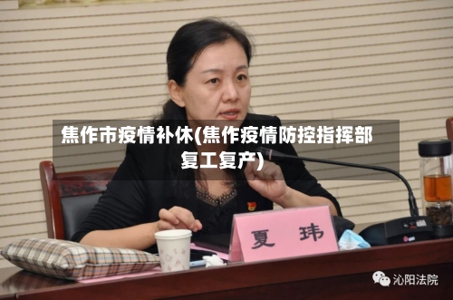 焦作市疫情补休(焦作疫情防控指挥部复工复产)