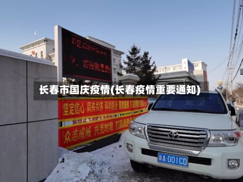 长春市国庆疫情(长春疫情重要通知)-第1张图片
