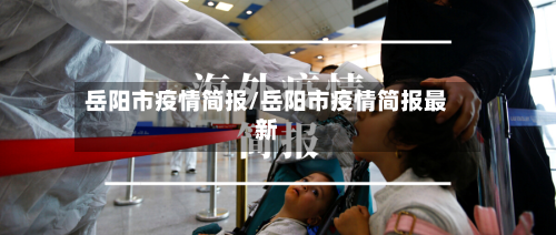 岳阳市疫情简报/岳阳市疫情简报最新-第1张图片