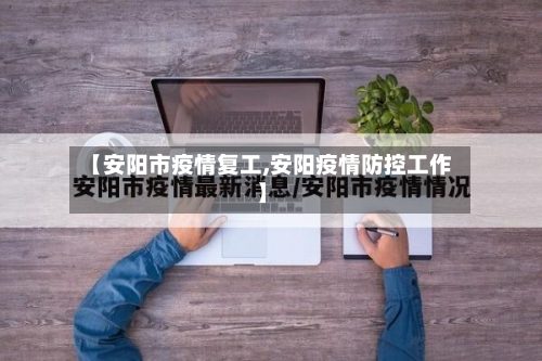 【安阳市疫情复工,安阳疫情防控工作】-第1张图片